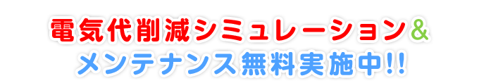 電気代削減シミュレーション&メンテナンス無料実施中！