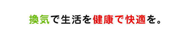 換気で生活を健康で快適に。